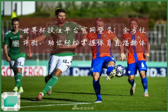 世界杯投注平台官网登录：全方位评测，助你轻松掌握体育直播新体验