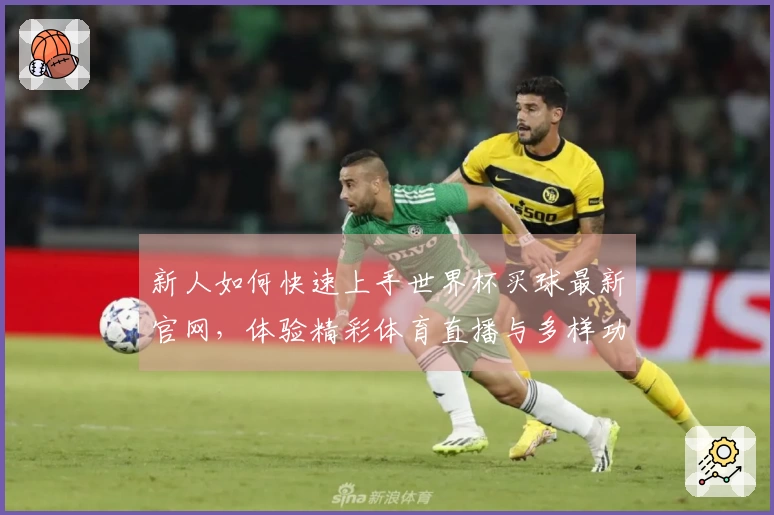 新人如何快速上手世界杯买球最新官网,体验精彩体育直播与多样功能