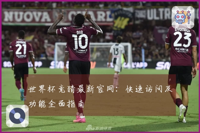 世界杯竞猜最新官网：快速访问及功能全面指南