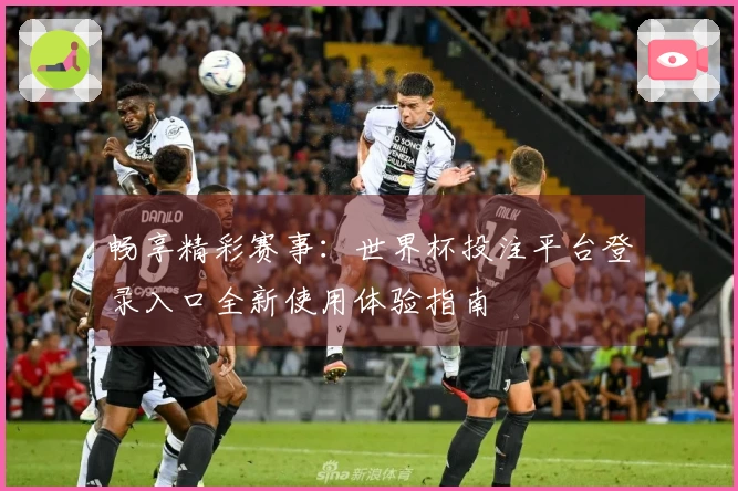 畅享精彩赛事:世界杯投注平台登录入口全新使用体验指南
