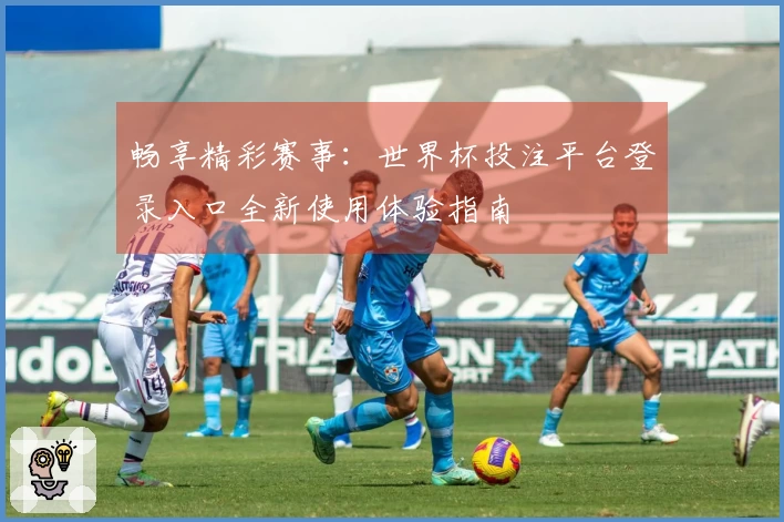 畅享精彩赛事：世界杯投注平台登录入口全新使用体验指南